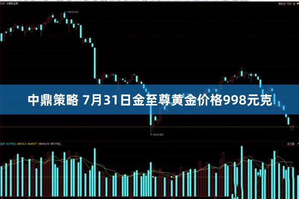 中鼎策略 7月31日金至尊黄金价格998元克