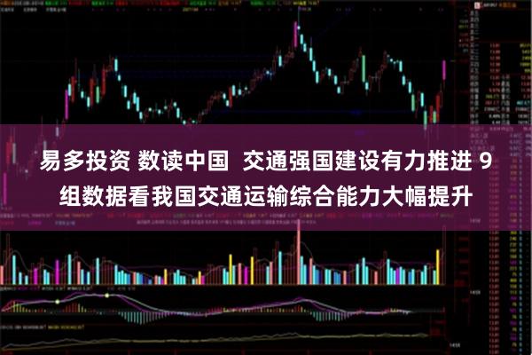 易多投资 数读中国  交通强国建设有力推进 9组数据看我国交通运输综合能力大幅提升