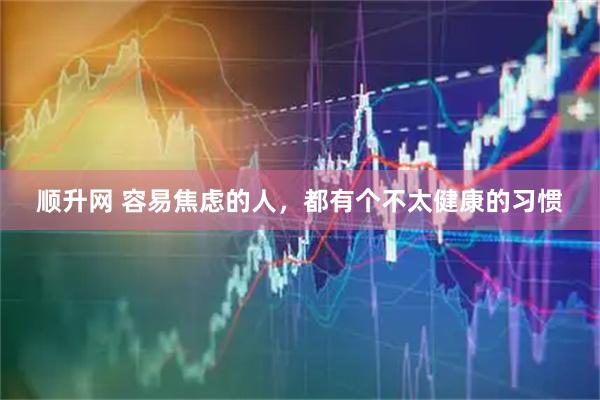 顺升网 容易焦虑的人，都有个不太健康的习惯