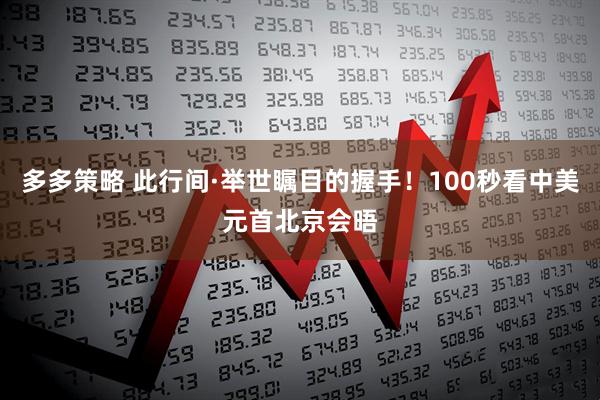 多多策略 此行间·举世瞩目的握手！100秒看中美元首北京会晤