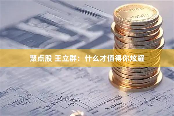聚点股 王立群：什么才值得你炫耀
